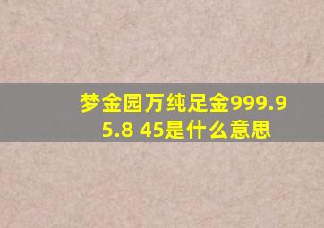 梦金园万纯足金999.9 5.8 45是什么意思